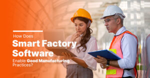 How Does Smart Factory Software Enable Good Manufacturing Practices